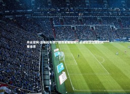 开云官网-古斯托专访，进攻本能驱动，全能边卫之路的执着追求