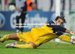 开云官网-哥伦比亚女足取得美洲杯正赛资格，哥伦比亚足球队美洲杯阵容