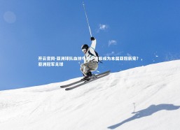 开云官网-亚洲球队血拼夺冠，谁能成为本届亚冠新宠？，亚洲冠军足球