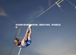 开云官网-库尔图尔首秀大胜，展现实力风采，库尔图瓦资料