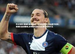 开云官网-德国队备战挪威，主帅期待球队在比赛中绽放，德国队备战挪威,主帅期待球队在比赛中绽放什么