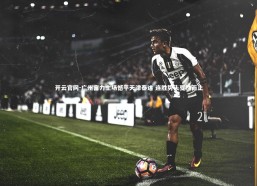 开云官网-广州富力主场憾平天津泰达 连胜势头戛然而止