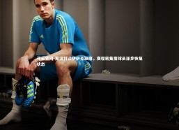 开云官网-斯洛特谈伊萨克缺席，赛程密集需球员逐步恢复状态