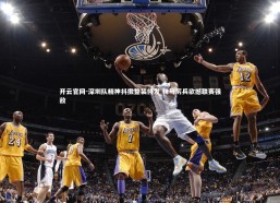 开云官网-深圳队精神抖擞整装待发 秣马厉兵欲撼联赛强敌