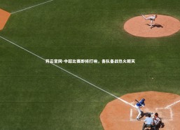 开云官网-中超比赛即将打响，各队备战热火朝天