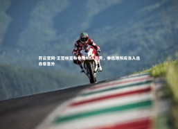 开云官网-王哲林宣布参加NBA选秀，参选理所应当入选亦非意外