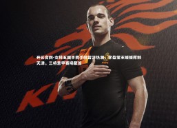 开云官网-女排五国手携手掀留洋热潮，李盈莹王媛媛挥别天津，三将意甲赛场聚首