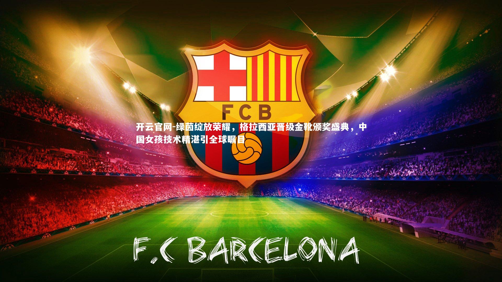 绿茵绽放荣耀,格拉西亚晋级金靴颁奖盛典,中国女孩技术精湛引全球瞩目