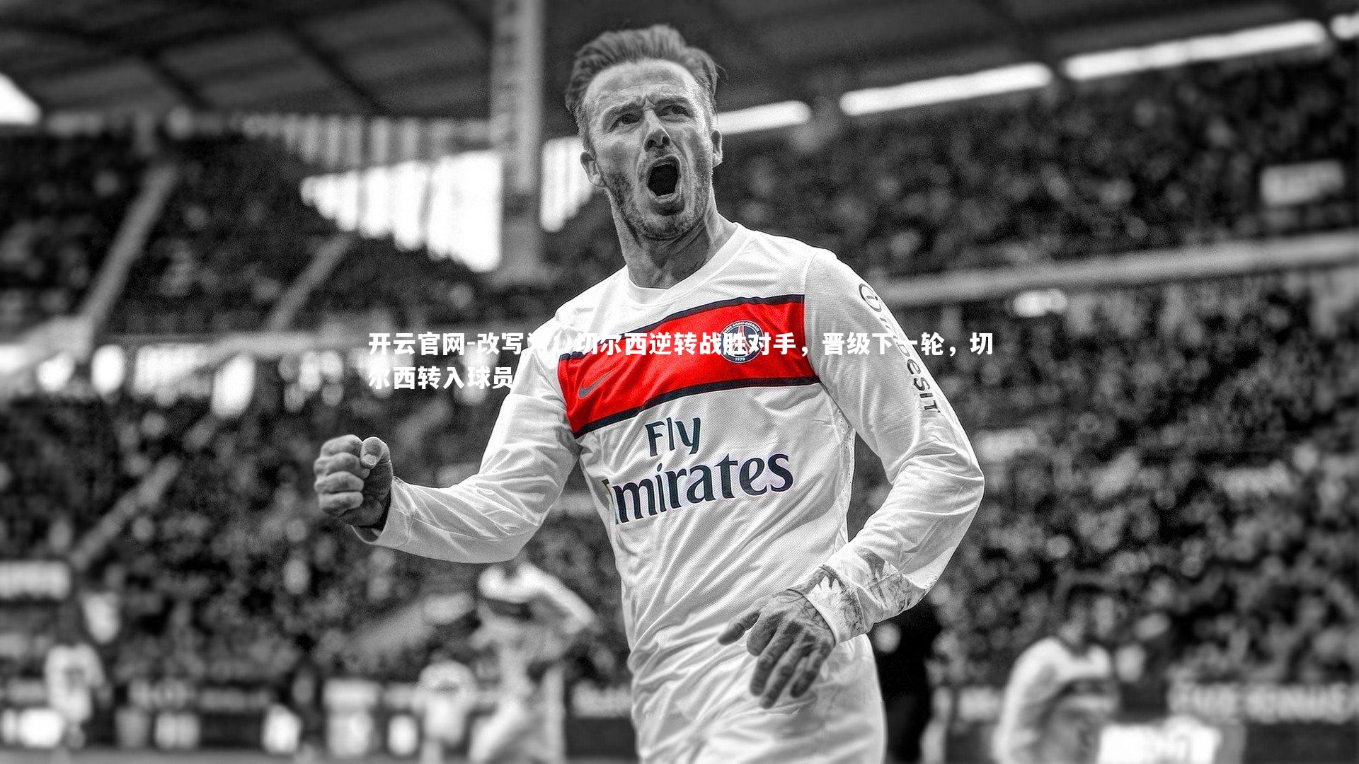 改写为：切尔西逆转战胜对手，晋级下一轮，切尔西转入球员