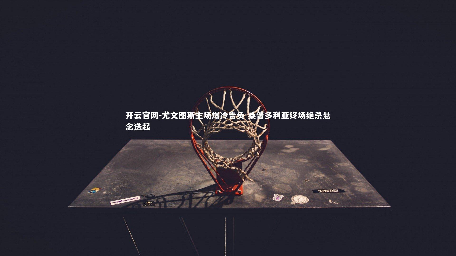 尤文图斯主场爆冷告负 桑普多利亚终场绝杀悬念迭起