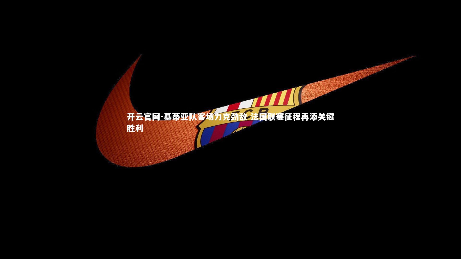 基蒂亚队客场力克劲敌 法国联赛征程再添关键胜利