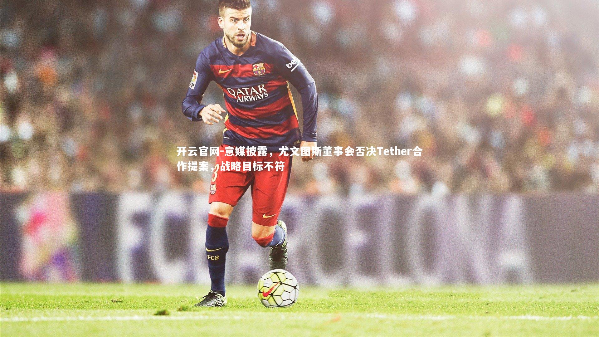 意媒披露，尤文图斯董事会否决Tether合作提案，战略目标不符