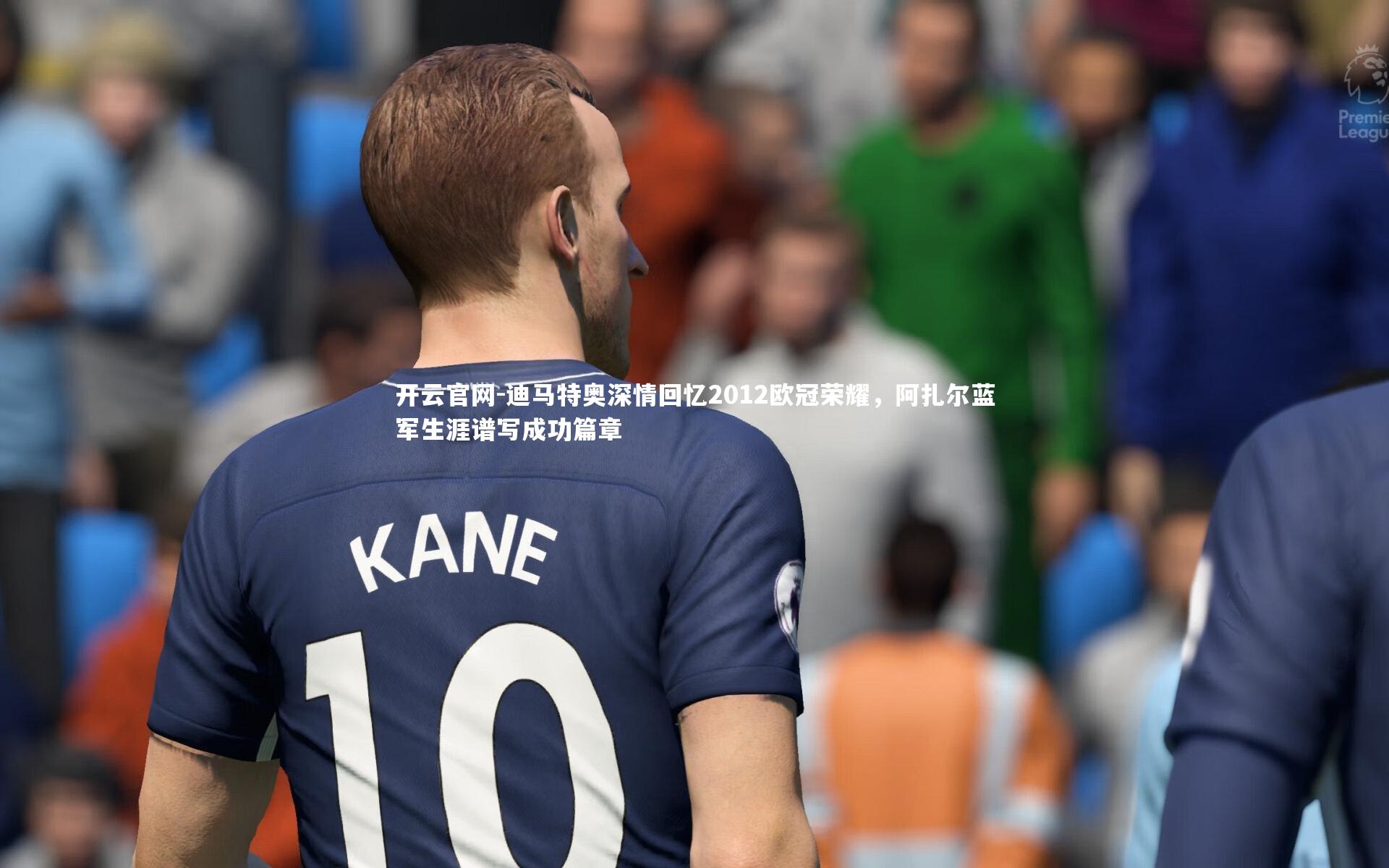 迪马特奥深情回忆2012欧冠荣耀，阿扎尔蓝军生涯谱写成功篇章