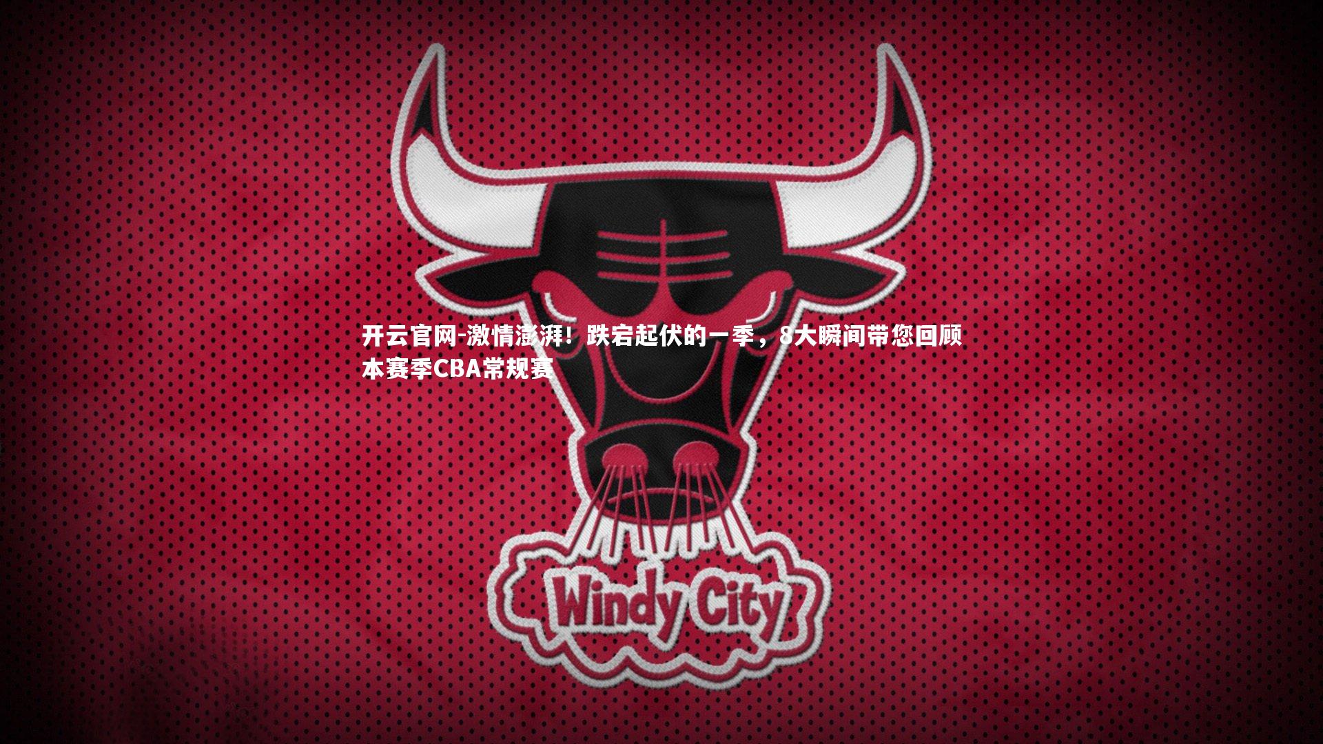 激情澎湃！跌宕起伏的一季，8大瞬间带您回顾本赛季CBA常规赛