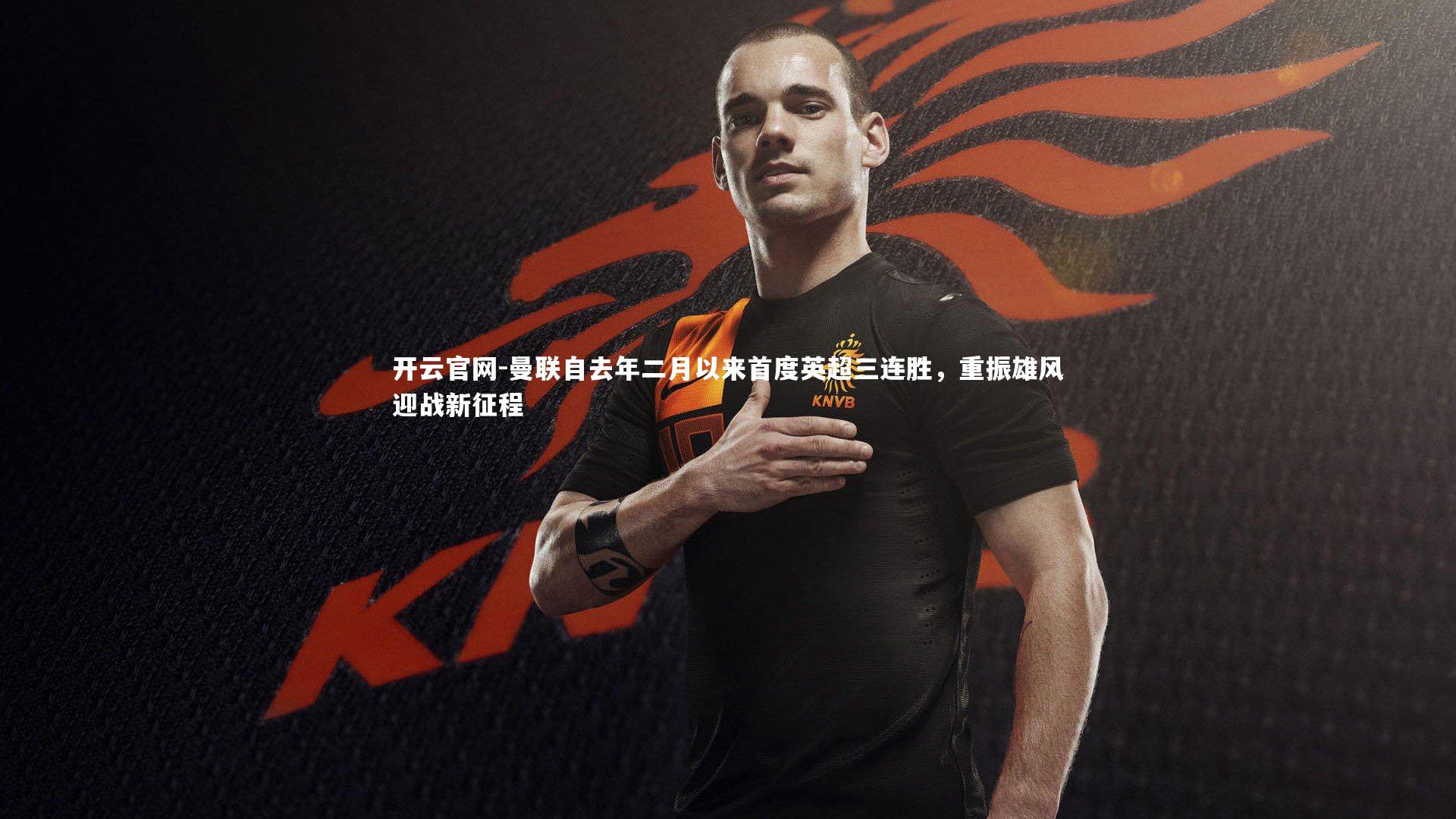 曼联自去年二月以来首度英超三连胜，重振雄风迎战新征程