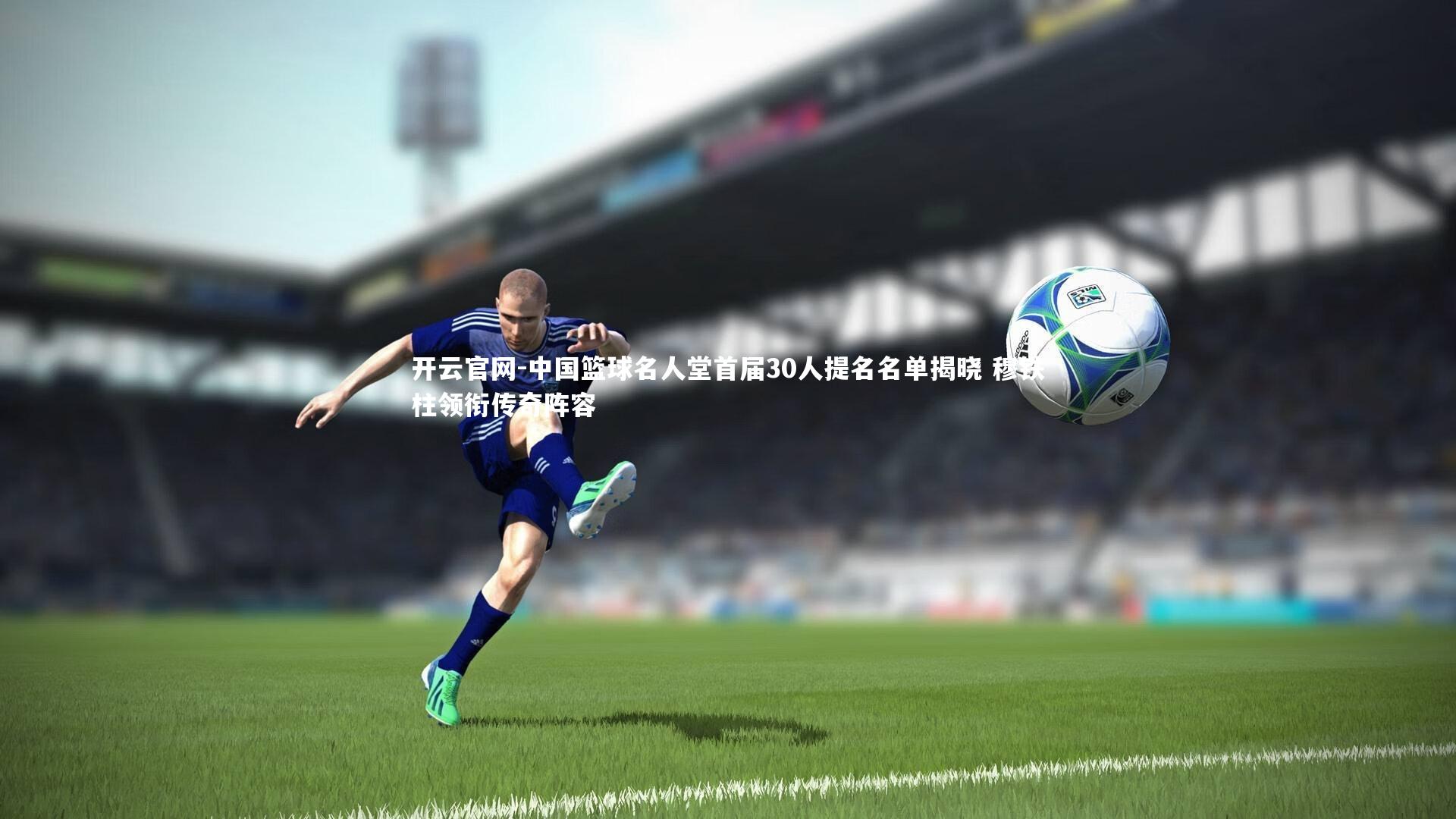 中国篮球名人堂首届30人提名名单揭晓 穆铁柱领衔传奇阵容