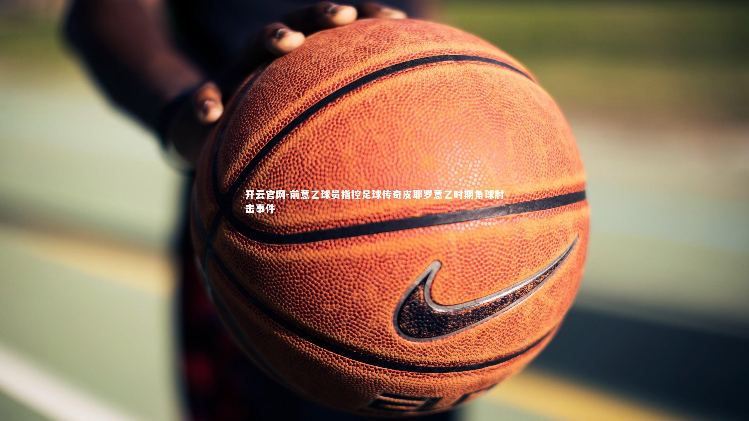 前意乙球员指控足球传奇皮耶罗意乙时期角球肘击事件